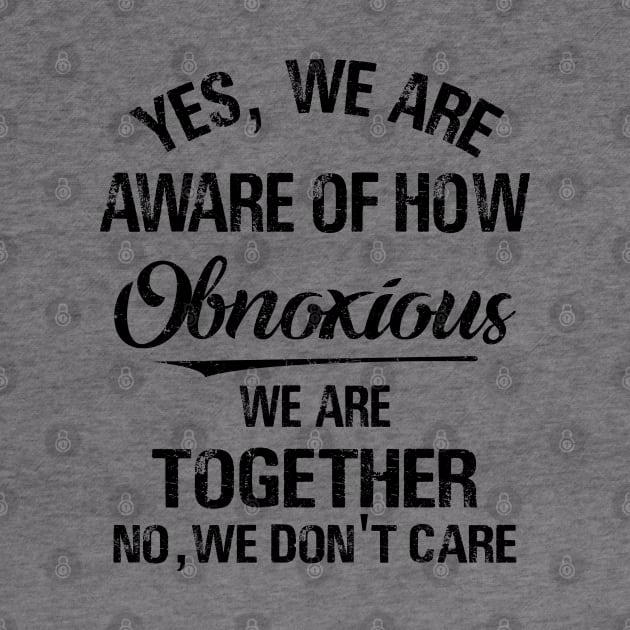 Yes We_re Aware Of How Obnoxious We Are When We Are Together 1 Shirt by HomerNewbergereq